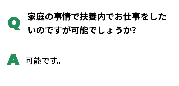 Q家庭の事情で扶養内でお仕事をしたいのですが可能でしょうか?A可能です。